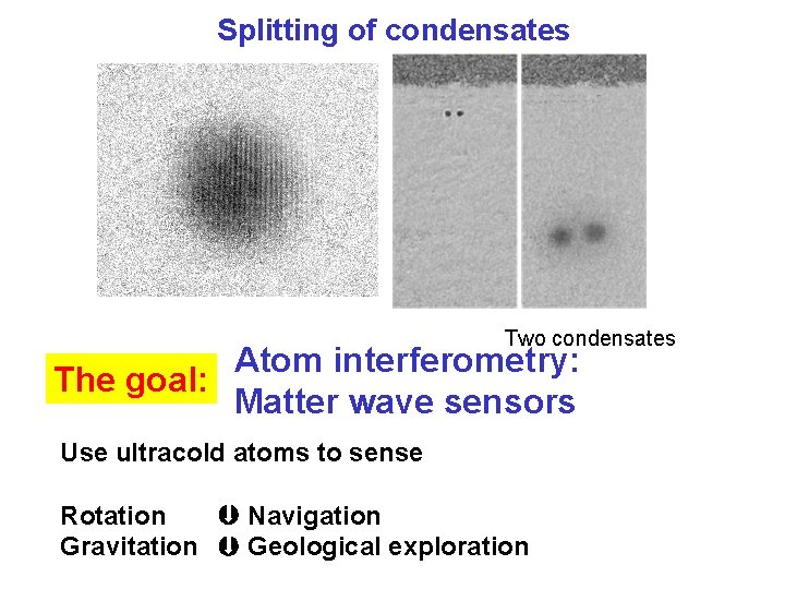Splitting of condensates Two condensates Atom interferometry: The goal: Matter wave sensors Use ultracold