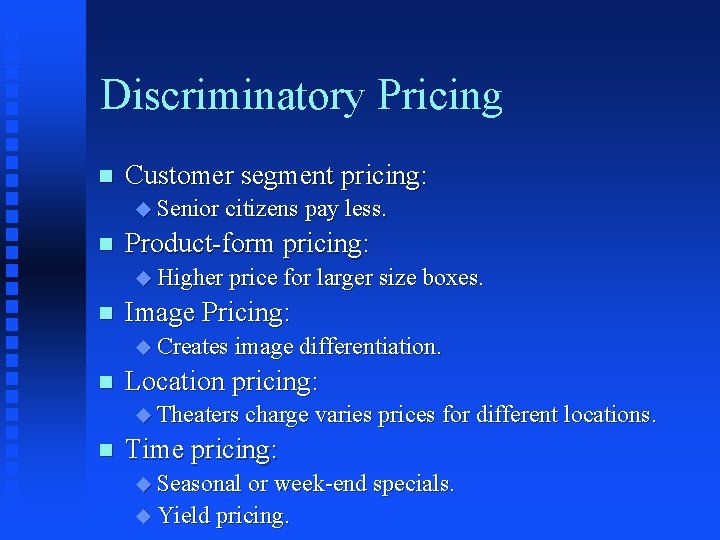 Discriminatory Pricing n Customer segment pricing: u Senior citizens pay less. n Product-form pricing: