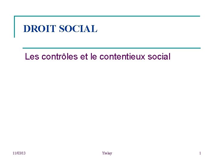 DROIT SOCIAL Les contrôles et le contentieux social 11/03/13 Yrelay 1 