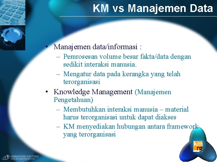 KM vs Manajemen Data • Manajemen data/informasi : – Pemrosesan volume besar fakta/data dengan