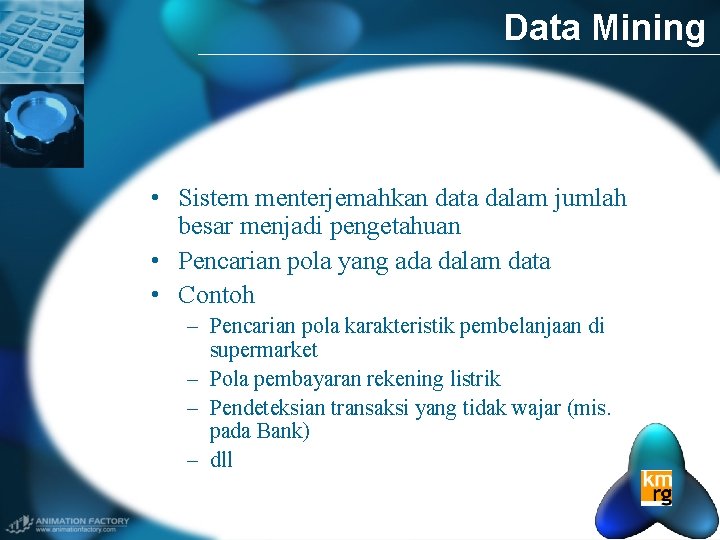 Data Mining • Sistem menterjemahkan data dalam jumlah besar menjadi pengetahuan • Pencarian pola