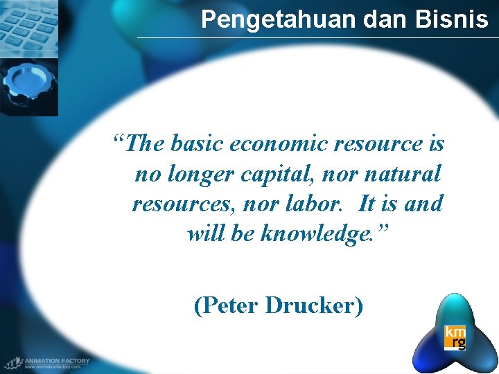 Pengetahuan dan Bisnis “The basic economic resource is no longer capital, nor natural resources,
