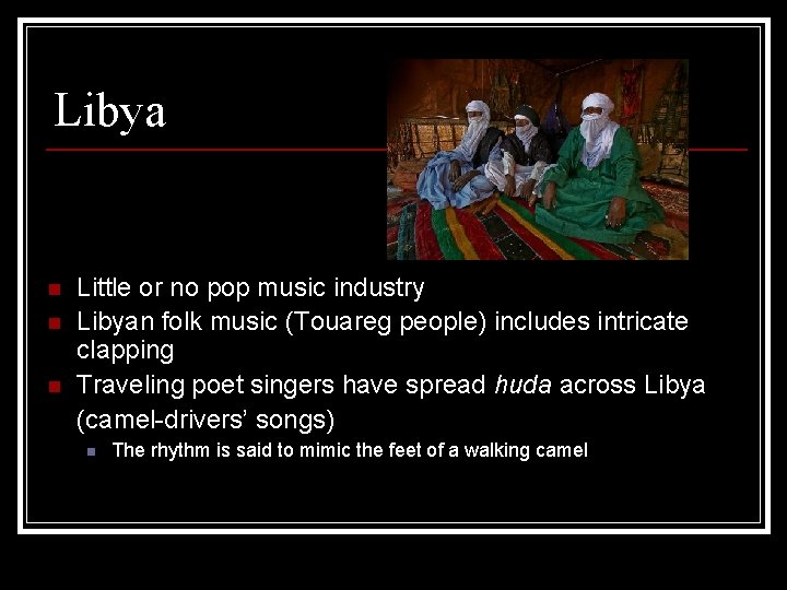 Libya n n n Little or no pop music industry Libyan folk music (Touareg