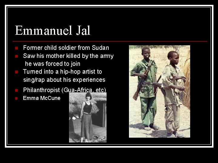 Emmanuel Jal n n n Former child soldier from Sudan Saw his mother killed
