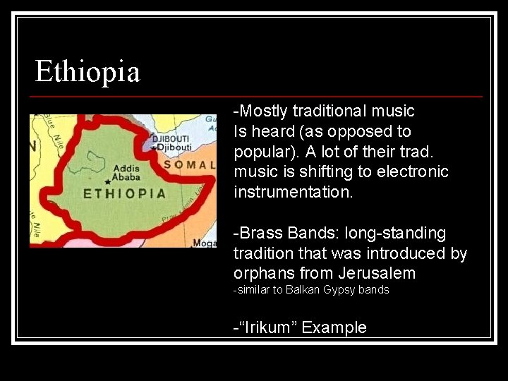 Ethiopia -Mostly traditional music Is heard (as opposed to popular). A lot of their