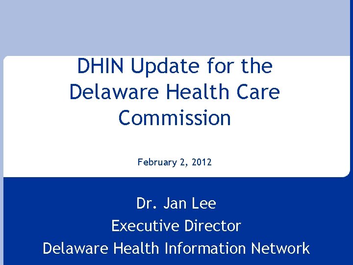 DHIN Update for the Delaware Health Care Commission February 2, 2012 Dr. Jan Lee