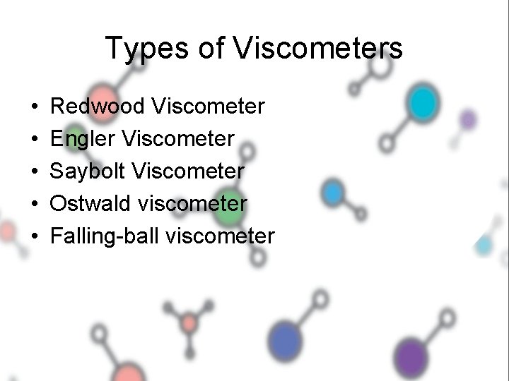 Types of Viscometers • • • Redwood Viscometer Engler Viscometer Saybolt Viscometer Ostwald viscometer