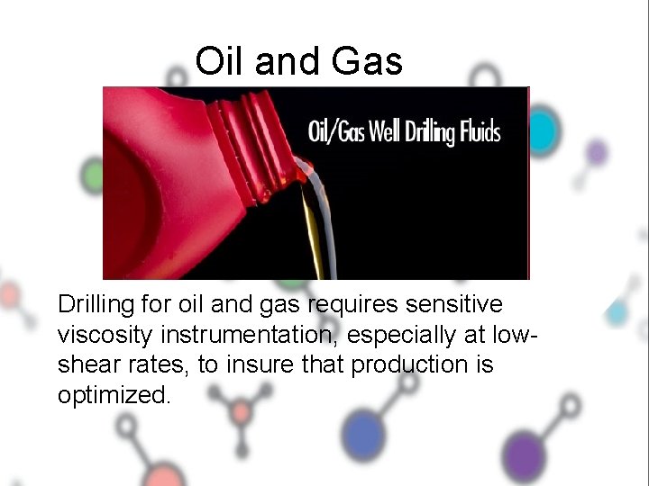 Oil and Gas Drilling for oil and gas requires sensitive viscosity instrumentation, especially at