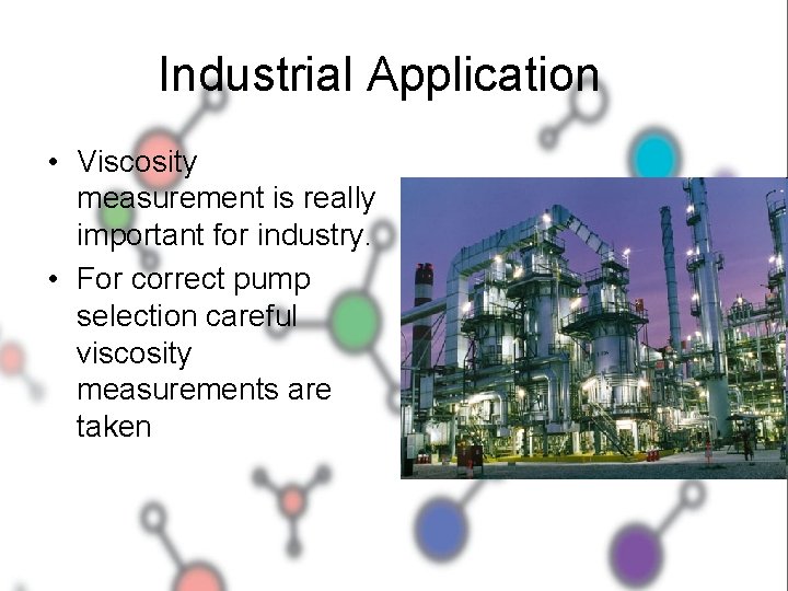 Industrial Application • Viscosity measurement is really important for industry. • For correct pump