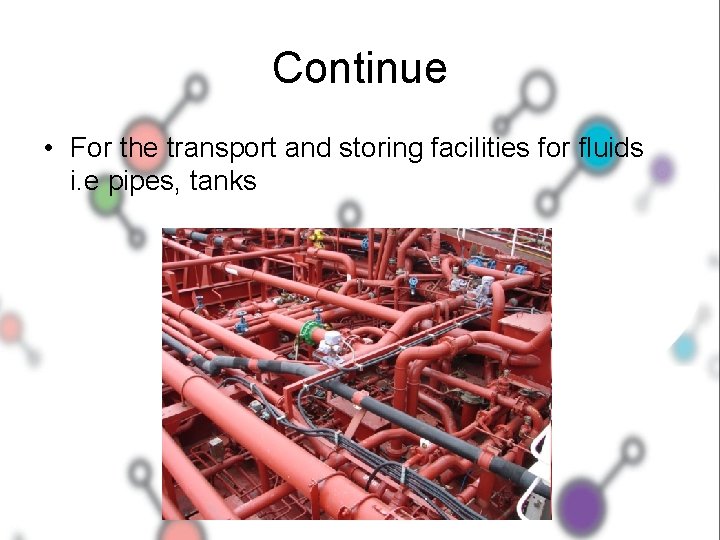 Continue • For the transport and storing facilities for fluids i. e pipes, tanks