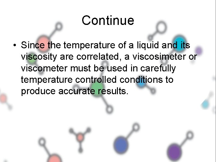 Continue • Since the temperature of a liquid and its viscosity are correlated, a