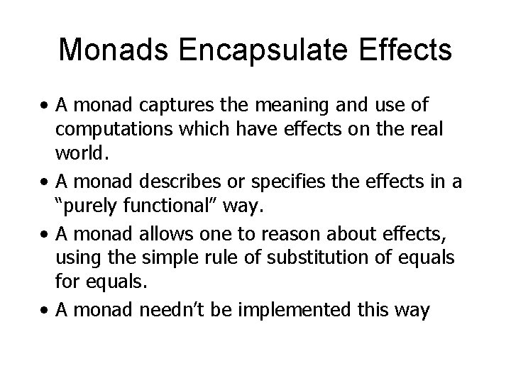 Monads Encapsulate Effects • A monad captures the meaning and use of computations which