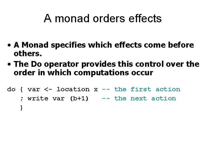 A monad orders effects • A Monad specifies which effects come before others. •