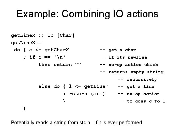 Example: Combining IO actions get. Line. X : : Io [Char] get. Line. X