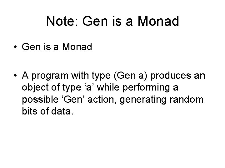 Note: Gen is a Monad • A program with type (Gen a) produces an