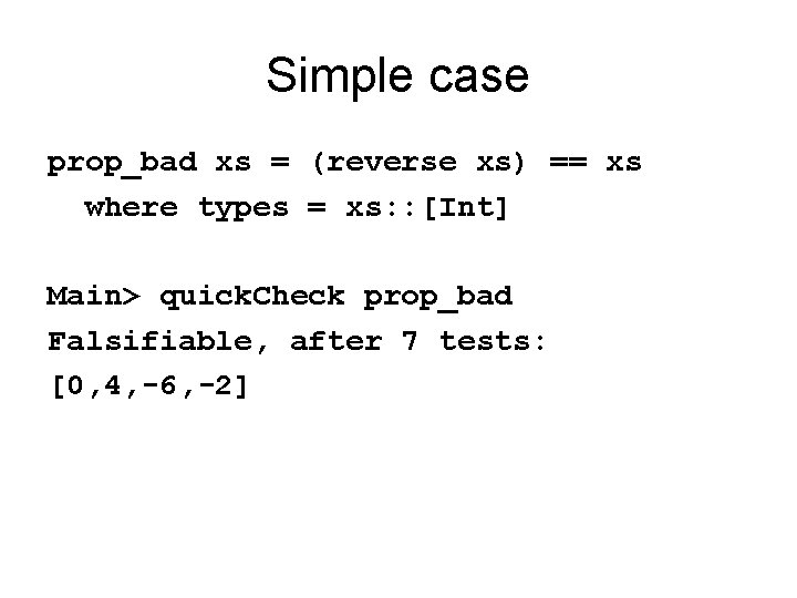 Simple case prop_bad xs = (reverse xs) == xs where types = xs: :
