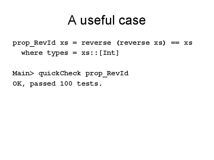 A useful case prop_Rev. Id xs = reverse (reverse xs) == xs where types