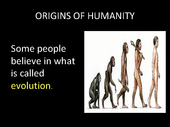 ORIGINS OF HUMANITY Some people believe in what is called evolution. 