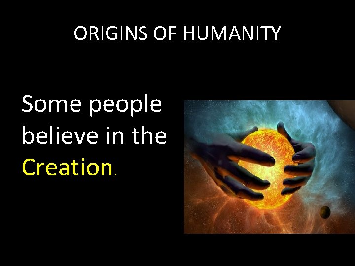 ORIGINS OF HUMANITY Some people believe in the Creation. ORIGINS OF HUMANITY Some people believe in the Creation.