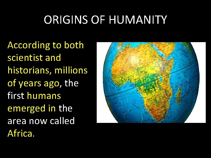 ORIGINS OF HUMANITY According to both scientist and historians, millions of years ago, the