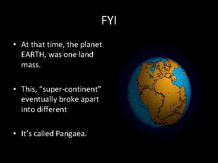 FYI • At that time, the planet EARTH, was one land mass. • This,