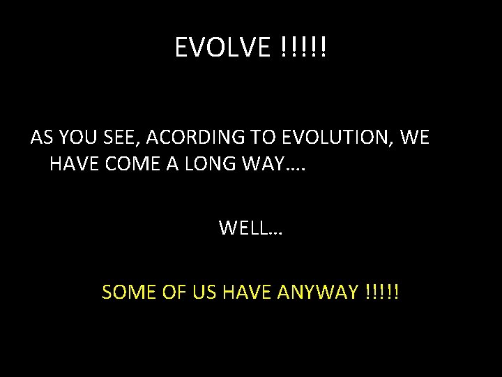 EVOLVE !!!!! AS YOU SEE, ACORDING TO EVOLUTION, WE HAVE COME A LONG WAY….