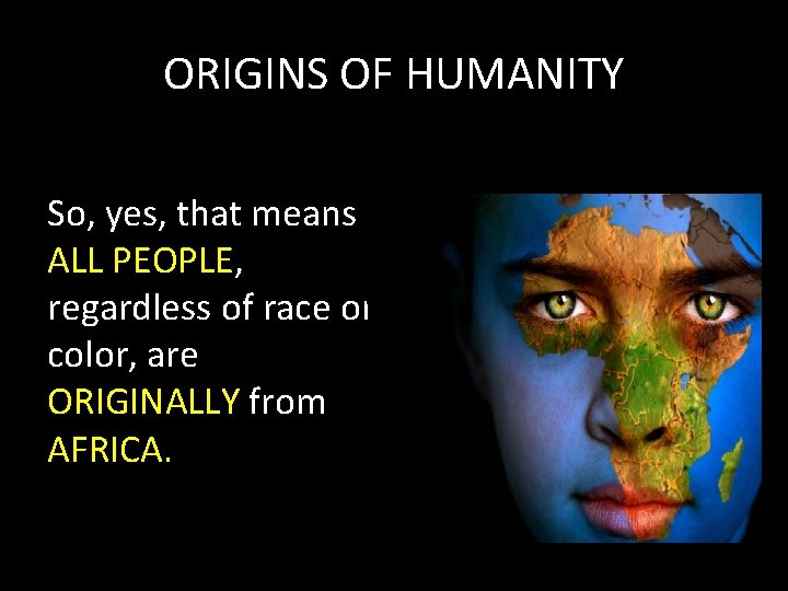 ORIGINS OF HUMANITY So, yes, that means ALL PEOPLE, regardless of race or color,