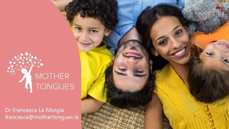 Dr Francesca La Morgia francesca@mothertongues. ie 