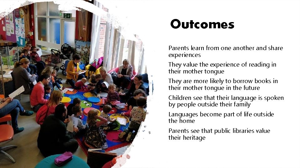 Outcomes Parents learn from one another and share experiences They value the experience of