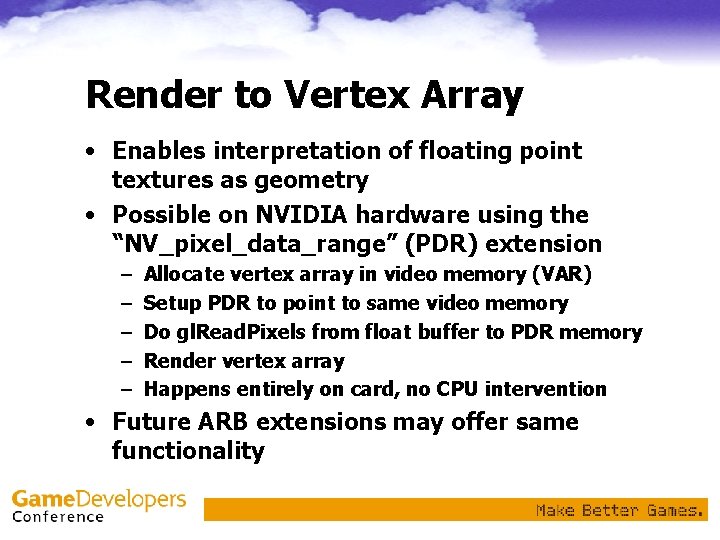 Render to Vertex Array • Enables interpretation of floating point textures as geometry •