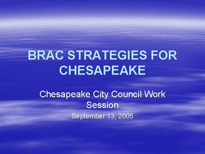 BRAC STRATEGIES FOR CHESAPEAKE Chesapeake City Council Work Session September 13, 2005 