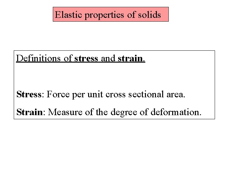 Elastic properties of solids Definitions of stress and strain. Stress: Force per unit cross