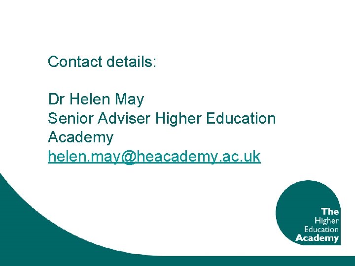Contact details: Dr Helen May Senior Adviser Higher Education Academy helen. may@heacademy. ac. uk