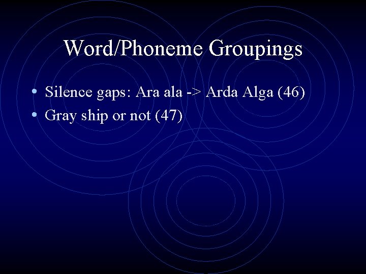 Word/Phoneme Groupings • Silence gaps: Ara ala -> Arda Alga (46) • Gray ship