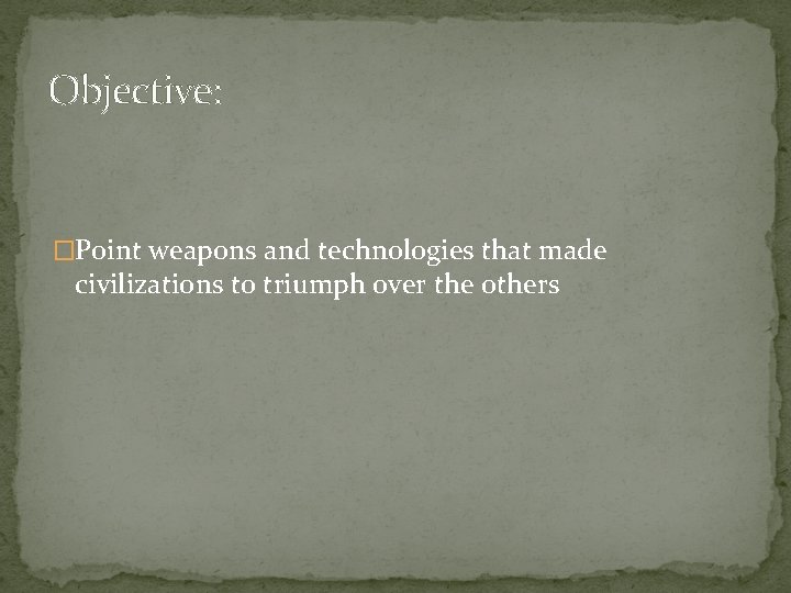 Objective: �Point weapons and technologies that made civilizations to triumph over the others 