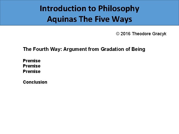 Introduction to Philosophy Aquinas The Five Ways © 2016 Theodore Gracyk The Fourth Way: