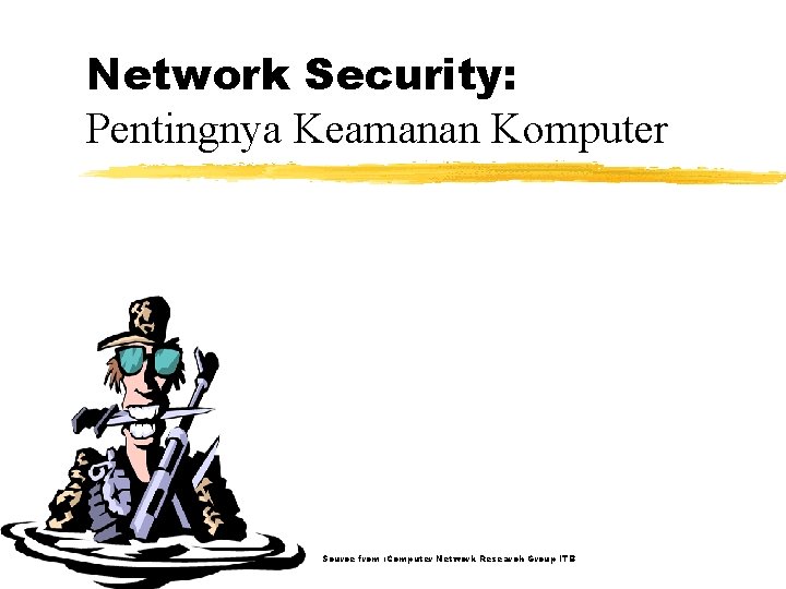 Network Security: Pentingnya Keamanan Komputer Source from : Computer Network Research Group ITB 