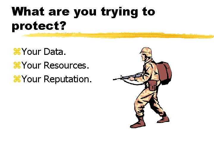 What are you trying to protect? z. Your Data. z. Your Resources. z. Your