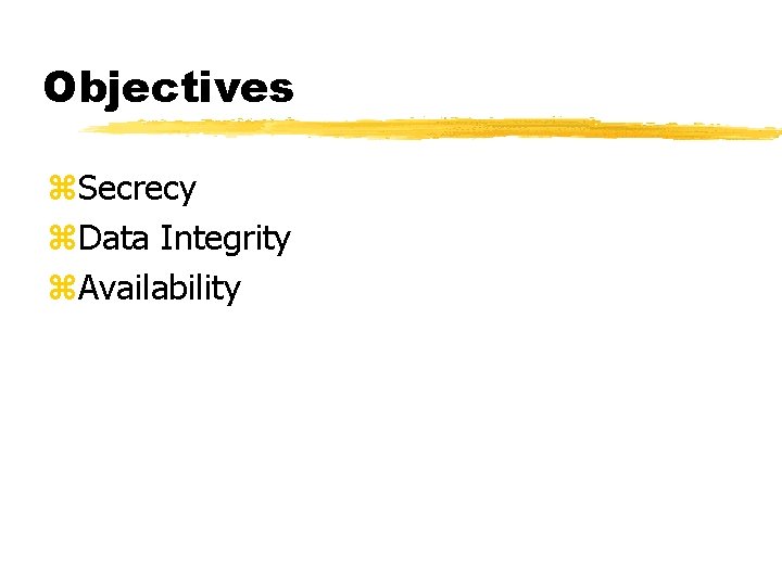 Objectives z. Secrecy z. Data Integrity z. Availability 