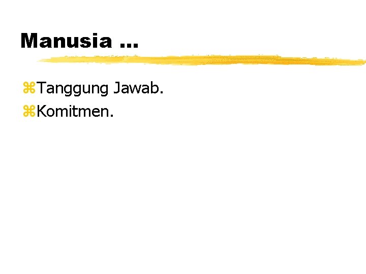 Manusia. . . z. Tanggung Jawab. z. Komitmen. 