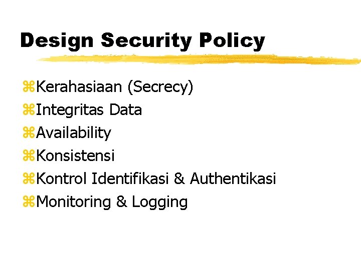 Design Security Policy z. Kerahasiaan (Secrecy) z. Integritas Data z. Availability z. Konsistensi z.