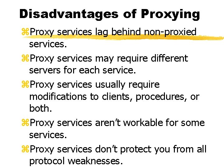 Disadvantages of Proxying z. Proxy services lag behind non-proxied services. z. Proxy services may