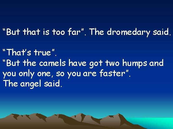 “But that is too far”. The dromedary said. “That’s true”. “But the camels have