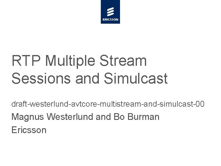 RTP Multiple Stream Sessions and Simulcast draft-westerlund-avtcore-multistream-and-simulcast-00 Magnus Westerlund and Bo Burman Ericsson 