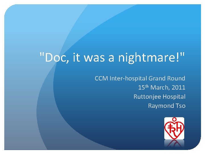 "Doc, it was a nightmare!" CCM Inter-hospital Grand Round 15 th March, 2011 Ruttonjee