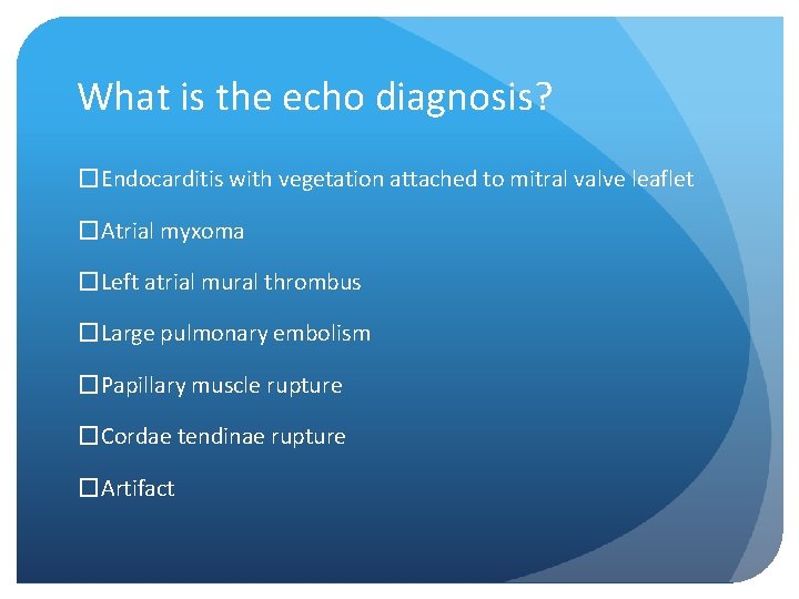 What is the echo diagnosis? �Endocarditis with vegetation attached to mitral valve leaflet �Atrial