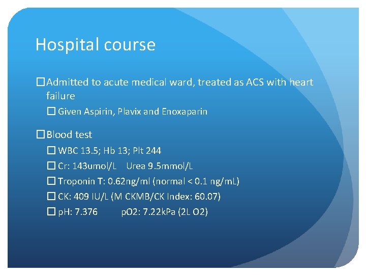 Hospital course �Admitted to acute medical ward, treated as ACS with heart failure �