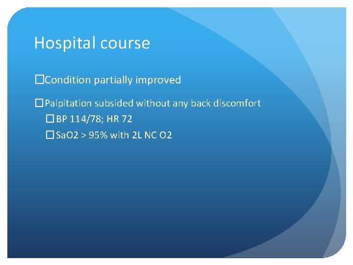 Hospital course �Condition partially improved �Palpitation subsided without any back discomfort � BP 114/78;