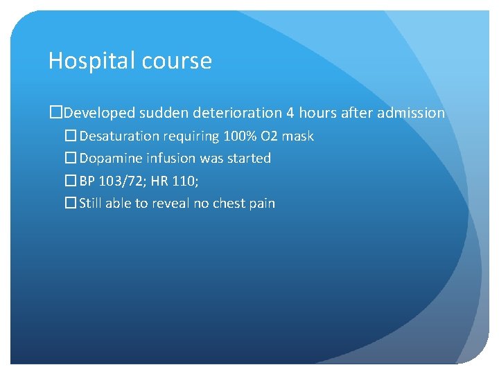 Hospital course �Developed sudden deterioration 4 hours after admission � Desaturation requiring 100% O