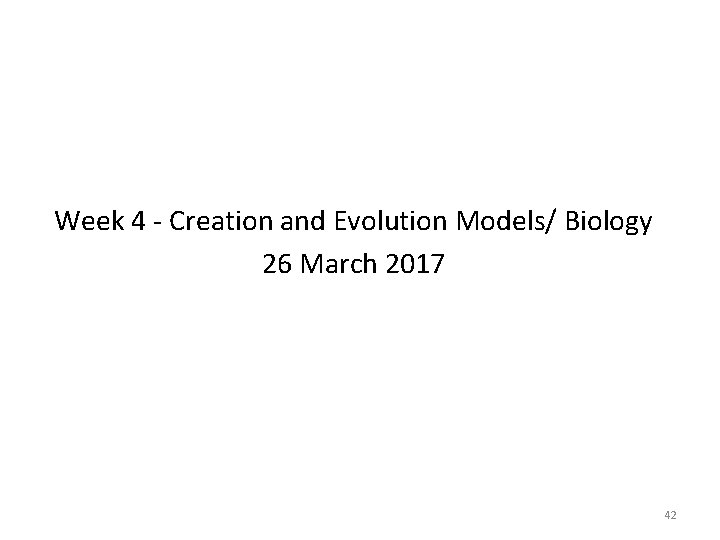 Week 4 - Creation and Evolution Models/ Biology 26 March 2017 42 